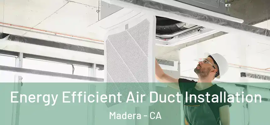  Energy Efficient Air Duct Installation Madera - CA