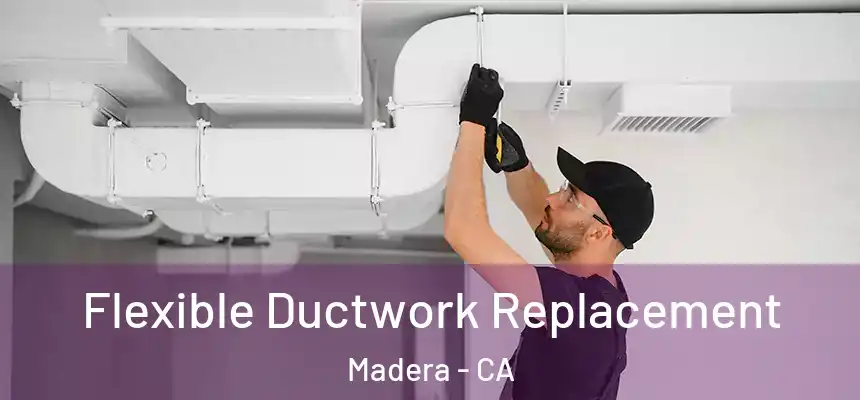  Flexible Ductwork Replacement Madera - CA